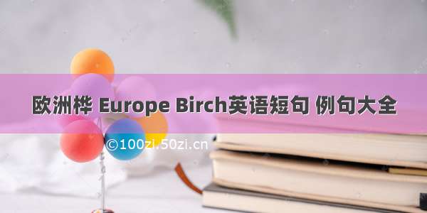 欧洲桦 Europe Birch英语短句 例句大全