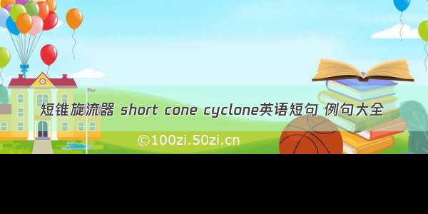 短锥旋流器 short cone cyclone英语短句 例句大全