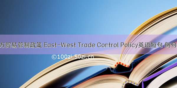 东西方贸易管制政策 East-West Trade Control Policy英语短句 例句大全