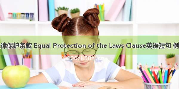 平等法律保护条款 Equal Protection of the Laws Clause英语短句 例句大全