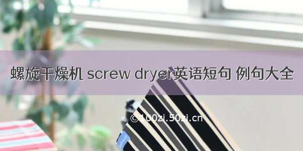 螺旋干燥机 screw dryer英语短句 例句大全