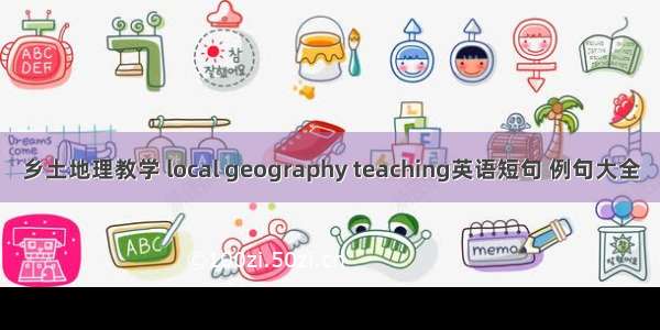 乡土地理教学 local geography teaching英语短句 例句大全