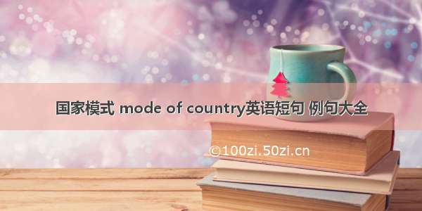 国家模式 mode of country英语短句 例句大全