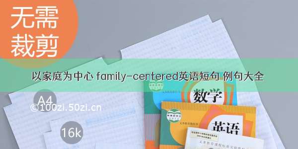 以家庭为中心 family-centered英语短句 例句大全