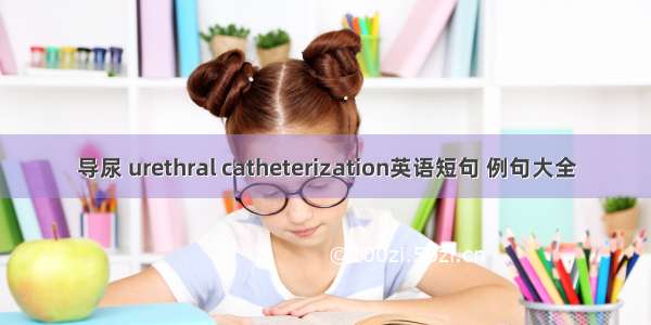 导尿 urethral catheterization英语短句 例句大全