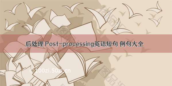 后处理 Post-processing英语短句 例句大全