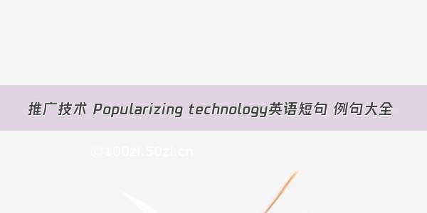 推广技术 Popularizing technology英语短句 例句大全