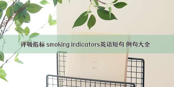 评吸指标 smoking indicators英语短句 例句大全