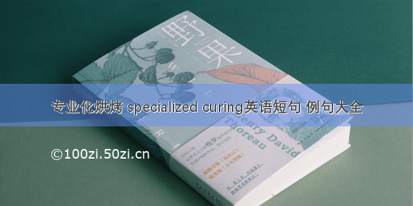 专业化烘烤 specialized curing英语短句 例句大全