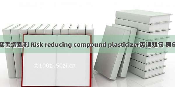 复合降害增塑剂 Risk reducing compound plasticizer英语短句 例句大全