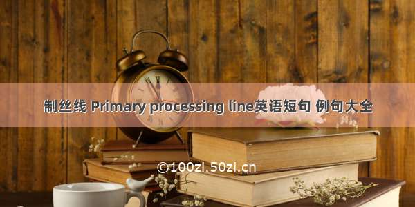 制丝线 Primary processing line英语短句 例句大全