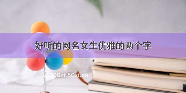 好听的网名女生优雅的两个字