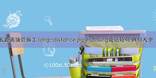 长距离顶管施工 long-distance pipe jacking英语短句 例句大全