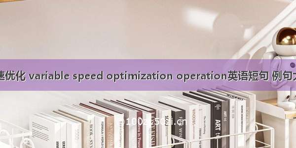 变速优化 variable speed optimization operation英语短句 例句大全