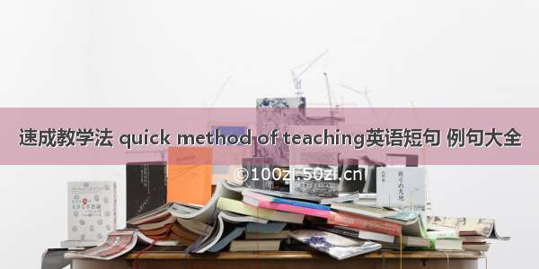 速成教学法 quick method of teaching英语短句 例句大全
