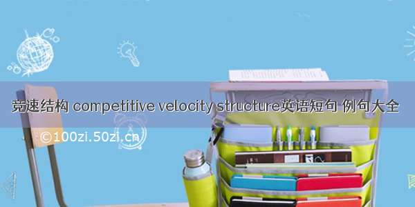 竞速结构 competitive velocity structure英语短句 例句大全