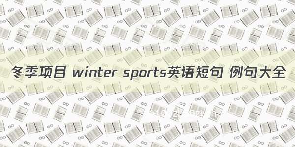 冬季项目 winter sports英语短句 例句大全