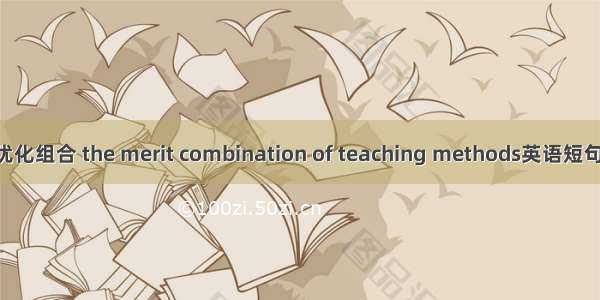 教学方法优化组合 the merit combination of teaching methods英语短句 例句大全