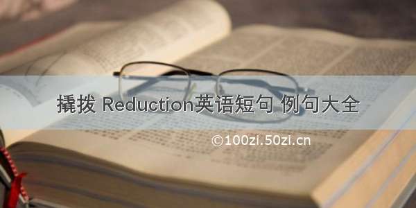 撬拨 Reduction英语短句 例句大全