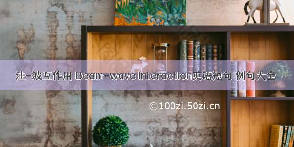 注-波互作用 Beam-wave interaction英语短句 例句大全