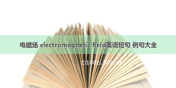 电磁场 electromagnetic field英语短句 例句大全