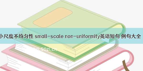 小尺度不均匀性 small-scale non-uniformity英语短句 例句大全