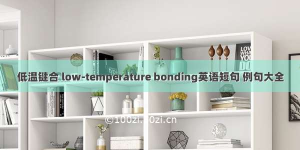 低温键合 low-temperature bonding英语短句 例句大全