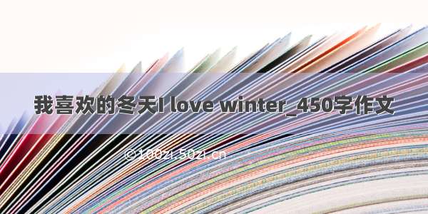 我喜欢的冬天I love winter_450字作文