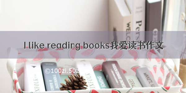 I like reading books我爱读书作文