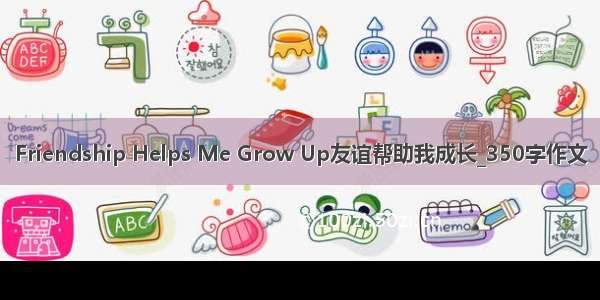 Friendship Helps Me Grow Up友谊帮助我成长_350字作文