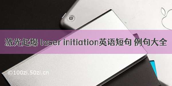 激光起爆 laser initiation英语短句 例句大全