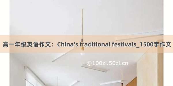 高一年级英语作文：China's traditional festivals_1500字作文