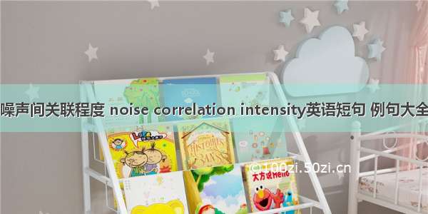 噪声间关联程度 noise correlation intensity英语短句 例句大全