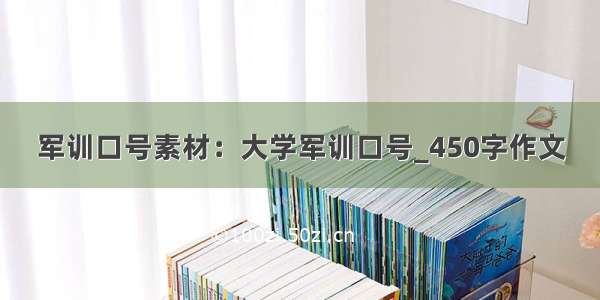 军训口号素材：大学军训口号_450字作文