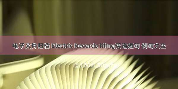 电子文件归档 Electric Records filing英语短句 例句大全