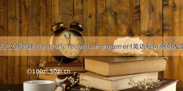 电子文件管理 Electronic records management英语短句 例句大全