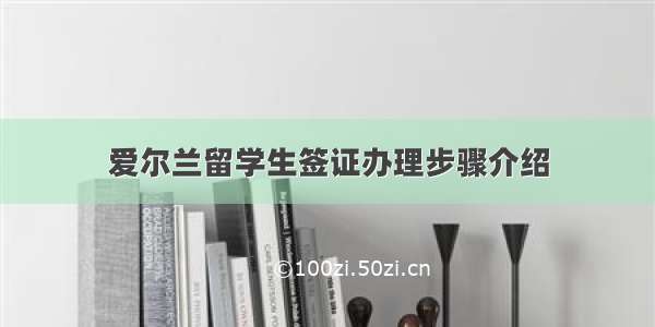 爱尔兰留学生签证办理步骤介绍