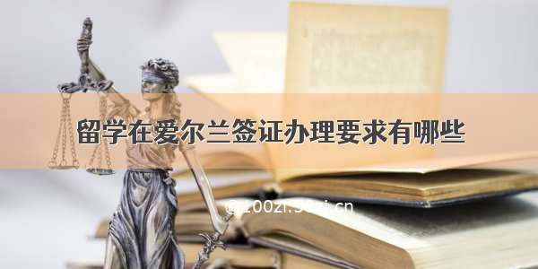 留学在爱尔兰签证办理要求有哪些