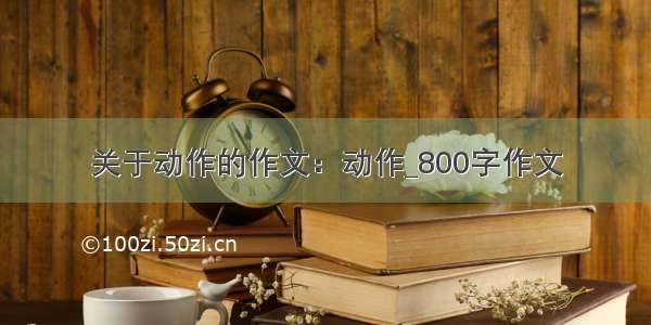 关于动作的作文：动作_800字作文