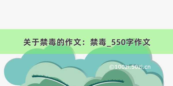 关于禁毒的作文：禁毒_550字作文