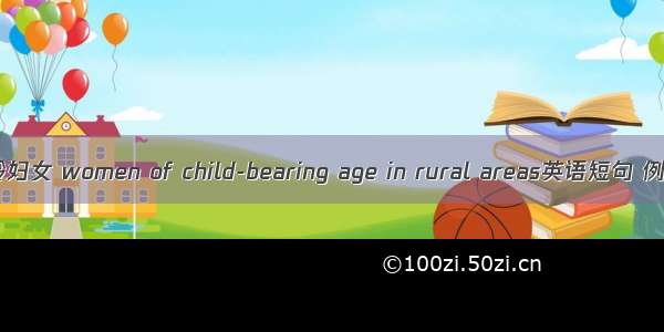 基层育龄妇女 women of child-bearing age in rural areas英语短句 例句大全