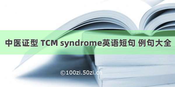 中医证型 TCM syndrome英语短句 例句大全