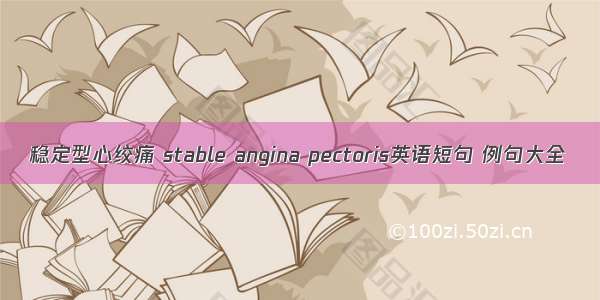 稳定型心绞痛 stable angina pectoris英语短句 例句大全