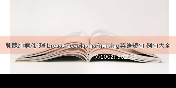 乳腺肿瘤/护理 breast neoplasms/nursing英语短句 例句大全