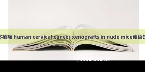 宫颈癌裸鼠移植瘤 human cervical cancer xenografts in nude mice英语短句 例句大全