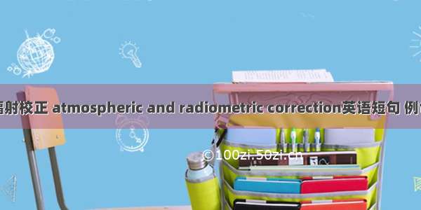 大气辐射校正 atmospheric and radiometric correction英语短句 例句大全