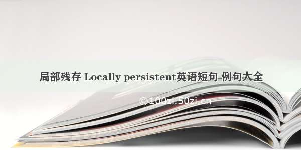 局部残存 Locally persistent英语短句 例句大全