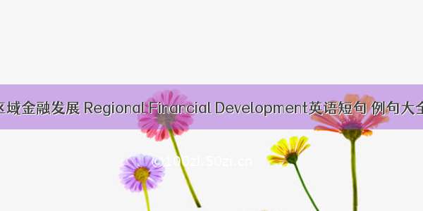 区域金融发展 Regional Financial Development英语短句 例句大全