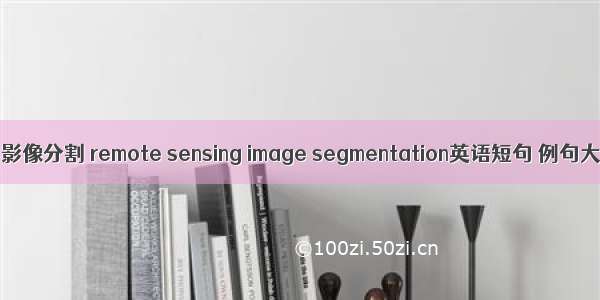 遥感影像分割 remote sensing image segmentation英语短句 例句大全