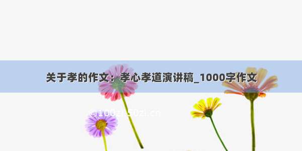 关于孝的作文：孝心孝道演讲稿_1000字作文